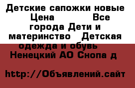 Детские сапожки новые  › Цена ­ 2 600 - Все города Дети и материнство » Детская одежда и обувь   . Ненецкий АО,Снопа д.